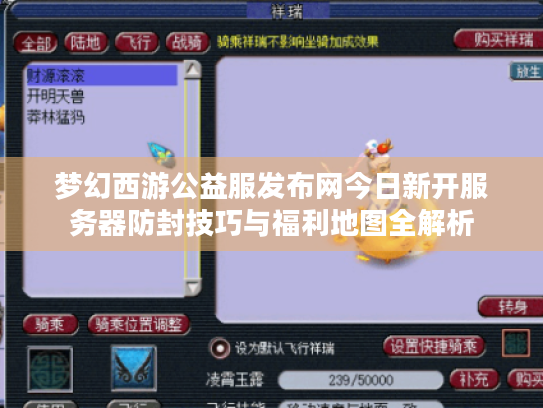梦幻西游公益服发布网今日新开服务器防封技巧与福利地图全解析 梦幻西游公益服发布网今日新开服务器防封技巧与福利地图全解析