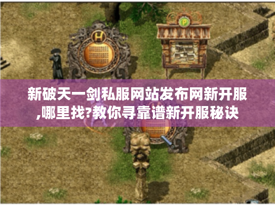 新破天一剑私服网站发布网新开服,哪里找?教你寻靠谱新开服秘诀