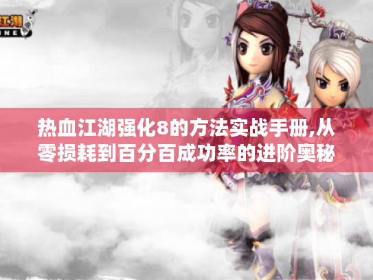 热血江湖强化8的方法实战手册,从零损耗到百分百成功率的进阶奥秘 热血江湖强化8的方法实战手册,从零损耗到百分百成功率的进阶奥秘