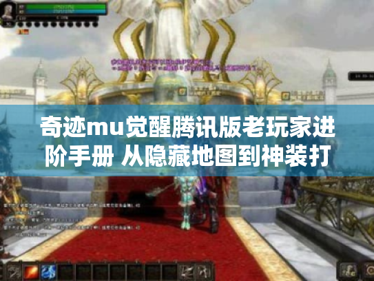 奇迹mu觉醒腾讯版老玩家进阶手册 从隐藏地图到神装打造的深度资源攻略 奇迹mu觉醒腾讯版老玩家进阶手册 从隐藏地图到神装打造的深度资源攻略