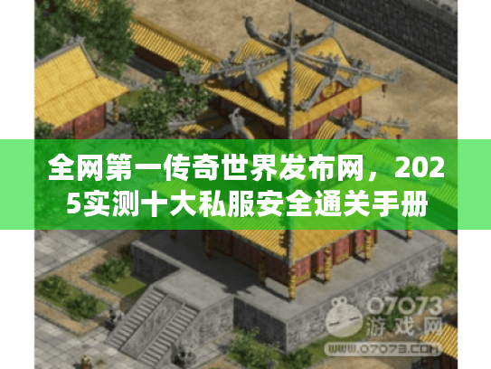 全网第一传奇世界发布网，2025实测十大私服安全通关手册