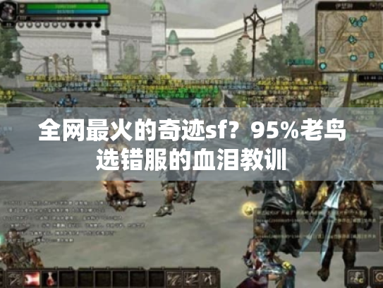 全网最火的奇迹sf？95%老鸟选错服的血泪教训
