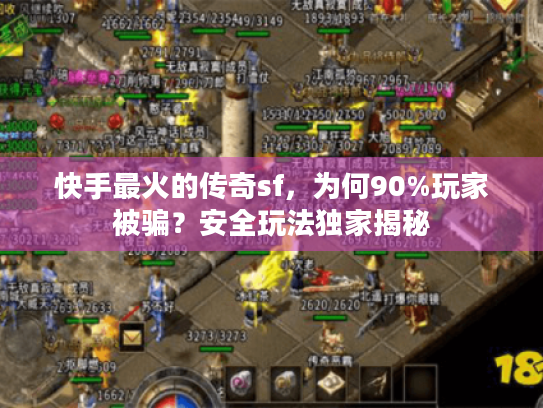 快手最火的传奇sf,为何90%玩家被骗?安全玩法独家揭秘 快手最火的传奇sf,为何90%玩家被骗?安全玩法独家揭秘