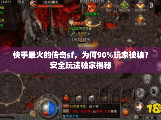 快手最火的传奇sf,为何90%玩家被骗?安全玩法独家揭秘 快手最火的传奇sf,为何90%玩家被骗?安全玩法独家揭秘