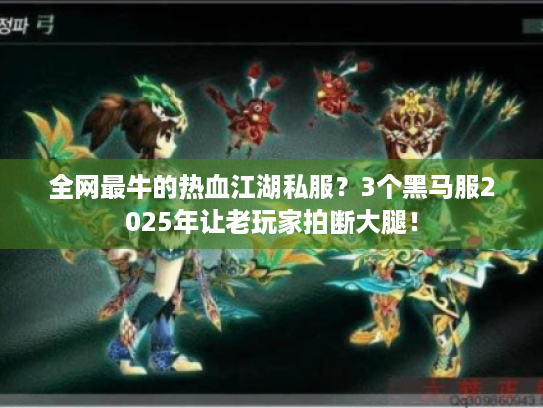 全网最牛的热血江湖私服?3个黑马服2025年让老玩家拍断大腿! 全网最牛的热血江湖私服?3个黑马服2025年让老玩家拍断大腿!