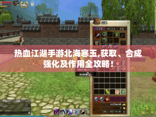 热血江湖手游北海寒玉,获取、合成强化及作用全攻略! 热血江湖手游北海寒玉,获取、合成强化及作用全攻略!