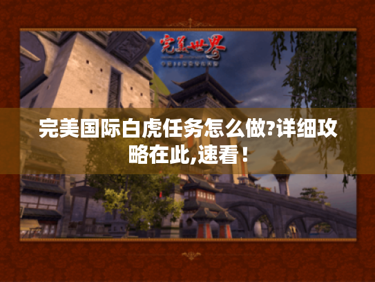 完美国际白虎任务怎么做?详细攻略在此,速看! 完美国际白虎任务怎么做?详细攻略在此,速看!