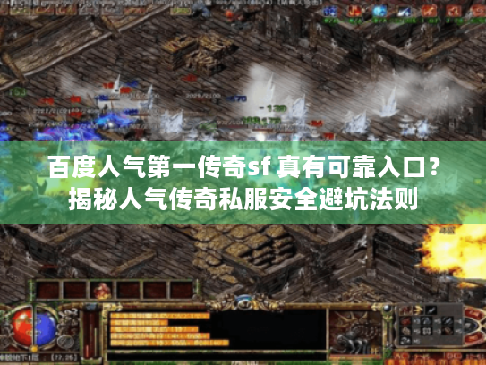 百度人气第一传奇sf 真有可靠入口?揭秘人气传奇私服安全避坑法则 百度人气第一传奇sf 真有可靠入口?揭秘人气传奇私服安全避坑法则