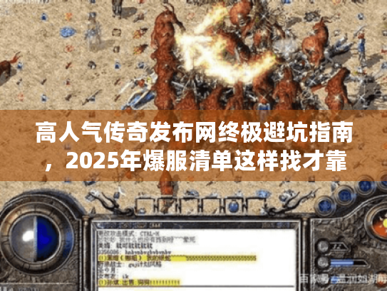 高人气传奇发布网终极避坑指南，2025年爆服清单这样找才靠谱