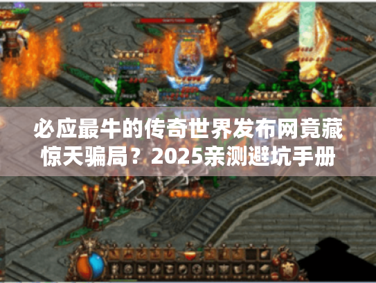 必应最牛的传奇世界发布网竟藏惊天骗局？2025亲测避坑手册