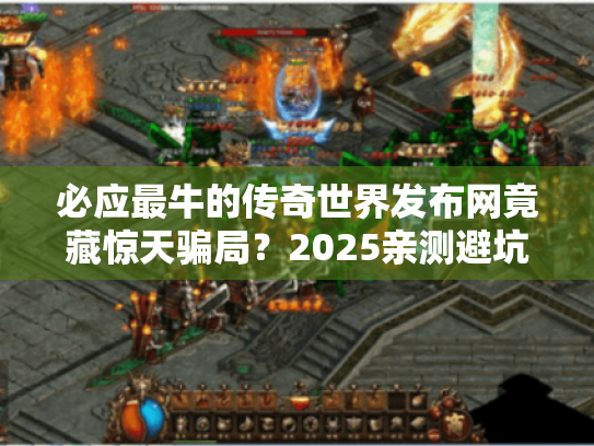 必应最牛的传奇世界发布网竟藏惊天骗局？2025亲测避坑手册