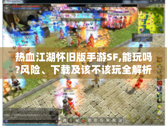 热血江湖怀旧版手游SF,能玩吗?风险、下载及该不该玩全解析! 热血江湖怀旧版手游SF,能玩吗?风险、下载及该不该玩全解析!