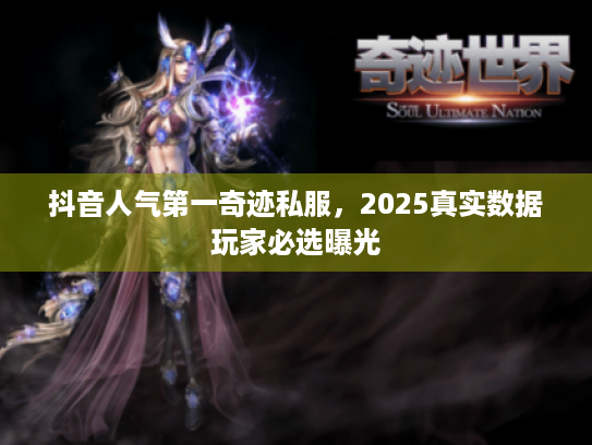 抖音人气第一奇迹私服,2025真实数据玩家必选曝光 抖音人气第一奇迹私服,2025真实数据玩家必选曝光