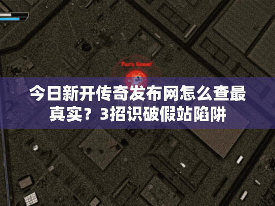 今日新开传奇发布网怎么查最真实?3招识破假站陷阱 今日新开传奇发布网怎么查最真实?3招识破假站陷阱