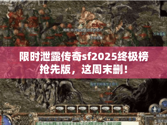 限时泄露传奇sf2025终极榜抢先版,这周末删! 限时泄露传奇sf2025终极榜抢先版,这周末删!