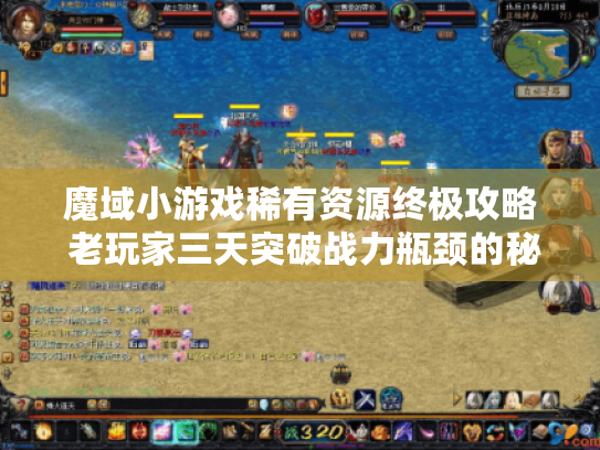 魔域小游戏稀有资源终极攻略 老玩家三天突破战力瓶颈的秘密 魔域小游戏稀有资源终极攻略 老玩家三天突破战力瓶颈的秘密