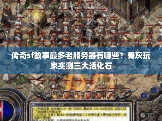传奇sf故事最多老服务器有哪些?骨灰玩家实测三大活化石 传奇sf故事最多老服务器有哪些?骨灰玩家实测三大活化石