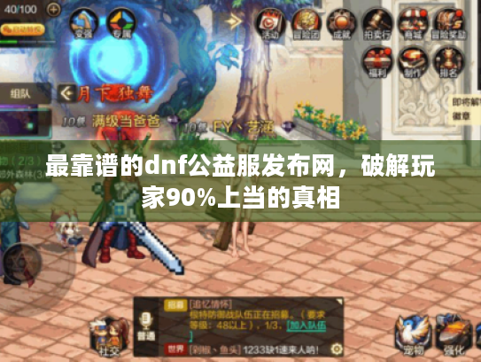 最靠谱的dnf公益服发布网,破解玩家90%上当的真相 最靠谱的dnf公益服发布网,破解玩家90%上当的真相