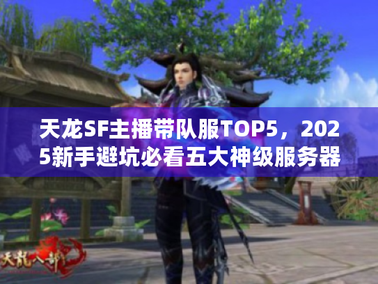 天龙SF主播带队服TOP5,2025新手避坑必看五大神级服务器 天龙SF主播带队服TOP5,2025新手避坑必看五大神级服务器