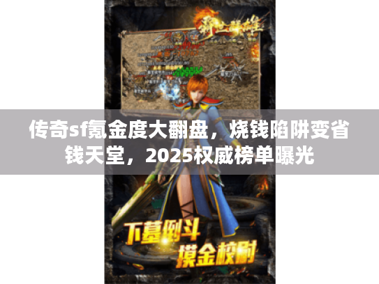 传奇sf氪金度大翻盘,烧钱陷阱变省钱天堂,2025权威榜单曝光 传奇sf氪金度大翻盘,烧钱陷阱变省钱天堂,2025权威榜单曝光