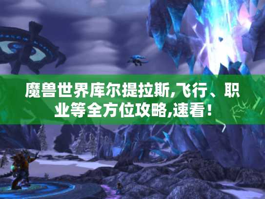 魔兽世界库尔提拉斯,飞行、职业等全方位攻略,速看! 魔兽世界库尔提拉斯,飞行、职业等全方位攻略,速看!