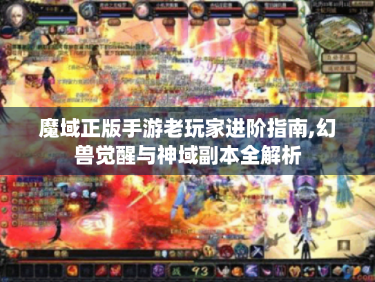 魔域正版手游老玩家进阶指南,幻兽觉醒与神域副本全解析 魔域正版手游老玩家进阶指南,幻兽觉醒与神域副本全解析