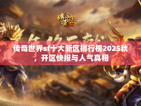 传奇世界sf十大新区排行榜2025秋，开区快报与人气真相