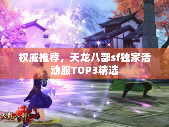 权威推荐,天龙八部sf独家活动服TOP3精选 权威推荐,天龙八部sf独家活动服TOP3精选
