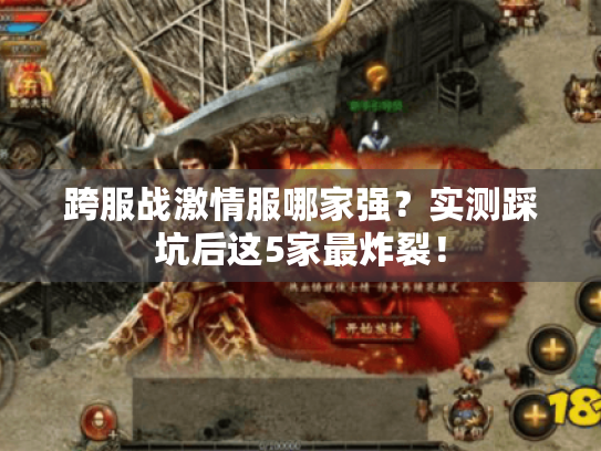 跨服战激情服哪家强?实测踩坑后这5家最炸裂! 跨服战激情服哪家强?实测踩坑后这5家最炸裂!
