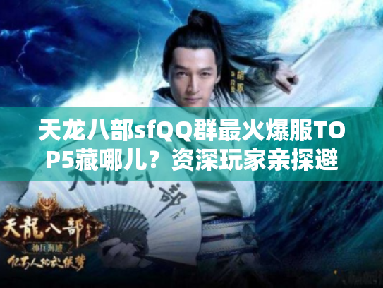 天龙八部sfQQ群最火爆服TOP5藏哪儿?资深玩家亲探避坑指南 天龙八部sfQQ群最火爆服TOP5藏哪儿?资深玩家亲探避坑指南
