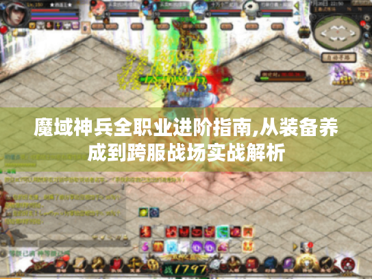魔域神兵全职业进阶指南,从装备养成到跨服战场实战解析 魔域神兵全职业进阶指南,从装备养成到跨服战场实战解析