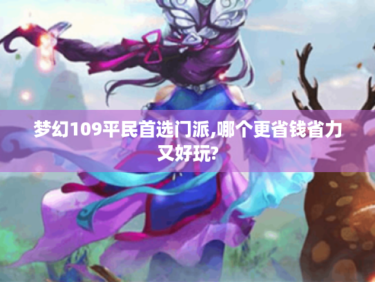 梦幻109平民首选门派,哪个更省钱省力又好玩? 梦幻109平民首选门派,哪个更省钱省力又好玩?