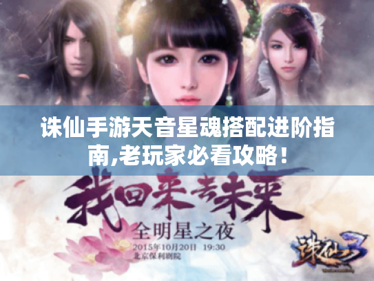 诛仙手游天音星魂搭配进阶指南,老玩家必看攻略! 诛仙手游天音星魂搭配进阶指南,老玩家必看攻略!