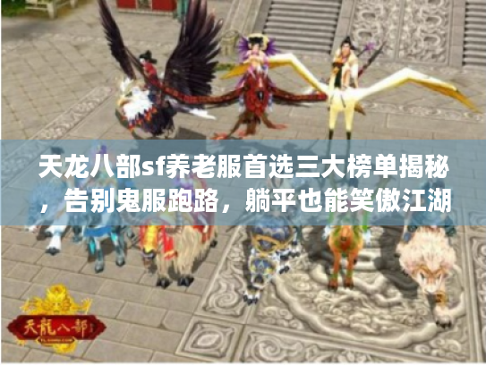 天龙八部sf养老服首选三大榜单揭秘,告别鬼服跑路,躺平也能笑傲江湖! 天龙八部sf养老服首选三大榜单揭秘,告别鬼服跑路,躺平也能笑傲江湖!