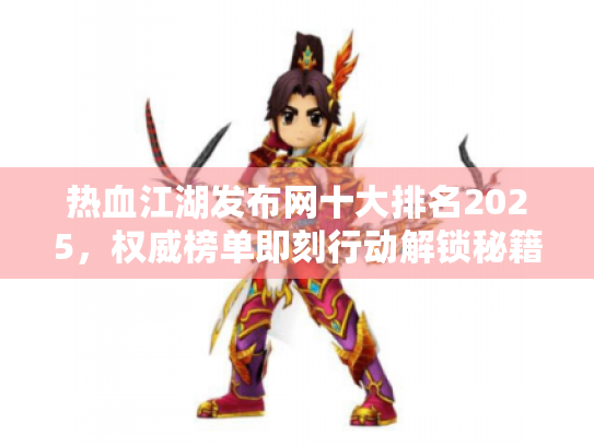 热血江湖发布网十大排名2025,权威榜单即刻行动解锁秘籍 热血江湖发布网十大排名2025,权威榜单即刻行动解锁秘籍