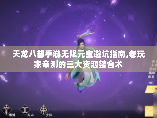 天龙八部手游无限元宝避坑指南,老玩家亲测的三大资源整合术 天龙八部手游无限元宝避坑指南,老玩家亲测的三大资源整合术