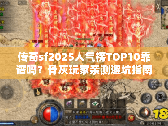 传奇sf2025人气榜TOP10靠谱吗？骨灰玩家亲测避坑指南