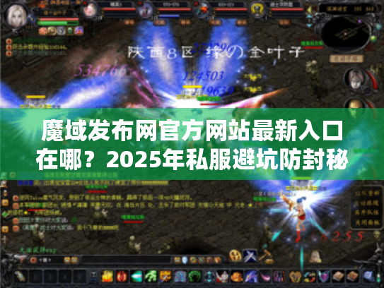 魔域发布网官方网站最新入口在哪？2025年私服避坑防封秘籍