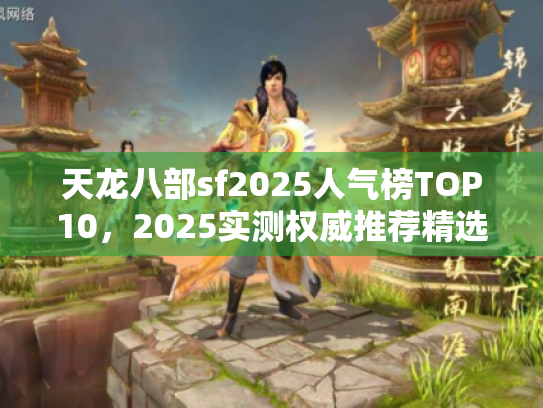 天龙八部sf2025人气榜TOP10,2025实测权威推荐精选 天龙八部sf2025人气榜TOP10,2025实测权威推荐精选