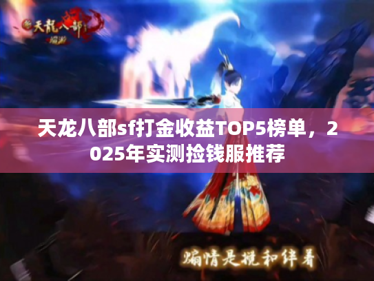 天龙八部sf打金收益TOP5榜单,2025年实测捡钱服推荐 天龙八部sf打金收益TOP5榜单,2025年实测捡钱服推荐