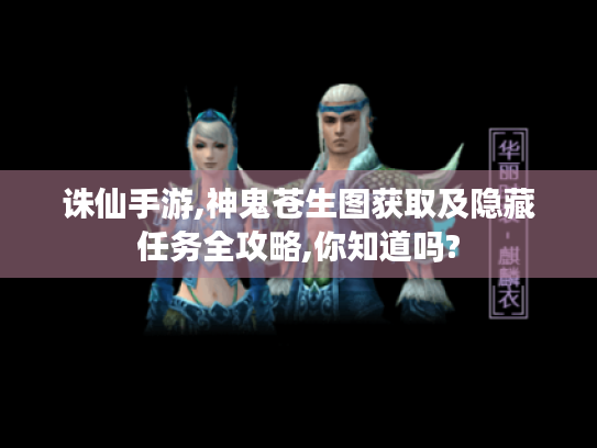 诛仙手游,神鬼苍生图获取及隐藏任务全攻略,你知道吗?