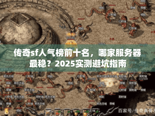 传奇sf人气榜前十名,哪家服务器最稳?2025实测避坑指南 传奇sf人气榜前十名,哪家服务器最稳?2025实测避坑指南