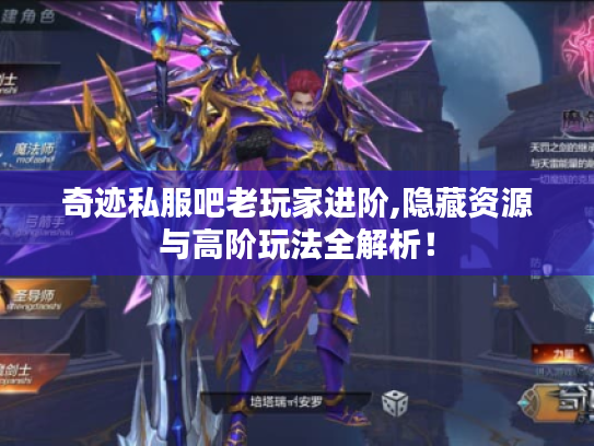 奇迹私服吧老玩家进阶,隐藏资源与高阶玩法全解析！