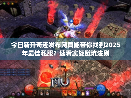 今日新开奇迹发布网真能带你找到2025年最佳私服?速看实战避坑法则 今日新开奇迹发布网真能带你找到2025年最佳私服?速看实战避坑法则