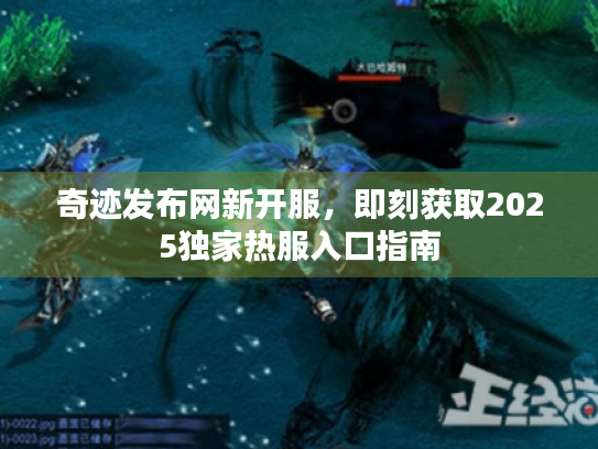 奇迹发布网新开服,即刻获取2025独家热服入口指南 奇迹发布网新开服,即刻获取2025独家热服入口指南