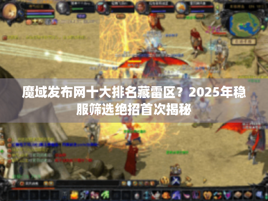 魔域发布网十大排名藏雷区?2025年稳服筛选绝招首次揭秘 魔域发布网十大排名藏雷区?2025年稳服筛选绝招首次揭秘
