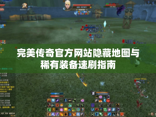 完美传奇官方网站隐藏地图与稀有装备速刷指南 完美传奇官方网站隐藏地图与稀有装备速刷指南