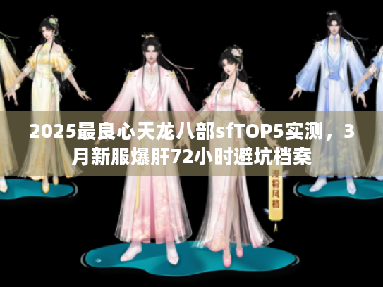 2025最良心天龙八部sfTOP5实测，3月新服爆肝72小时避坑档案