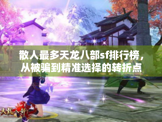 散人最多天龙八部sf排行榜，从被骗到精准选择的转折点