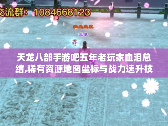 天龙八部手游吧五年老玩家血泪总结,稀有资源地图坐标与战力速升技巧